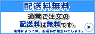 配送料無料　通常ご注文の配送料は無料です。条件によっては、配送料が発生いたします。